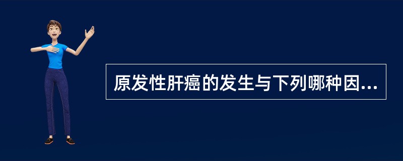 原发性肝癌的发生与下列哪种因素有较密切的关系（）