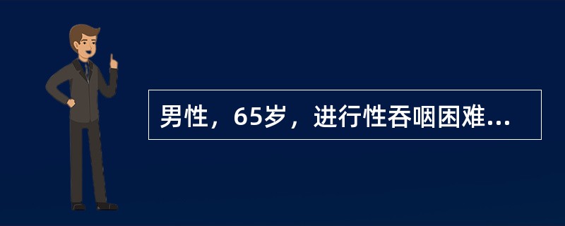 男性，65岁，进行性吞咽困难2个月，现仅能进流质食物。查体：消瘦，锁骨上未触及肿