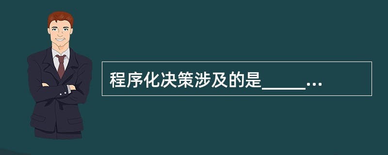 程序化决策涉及的是_________，而非程序化决策涉及的是_________。