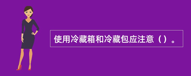 使用冷藏箱和冷藏包应注意（）。