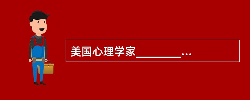 美国心理学家_____________提出了需要层次理论。