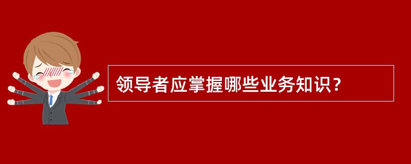 领导者应掌握哪些业务知识？