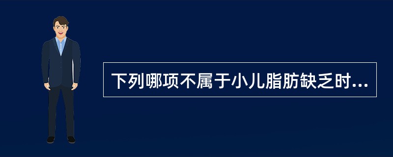 下列哪项不属于小儿脂肪缺乏时的临床表现（）。