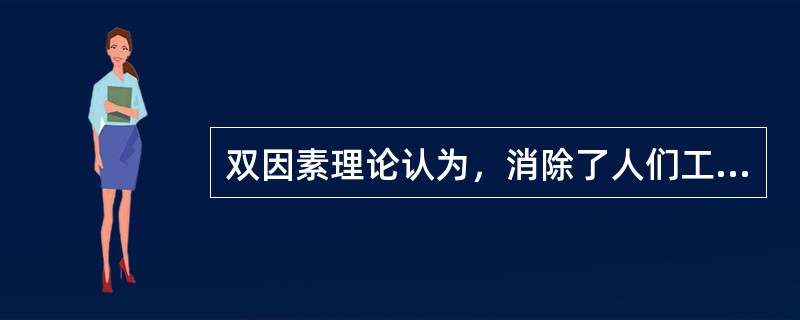 双因素理论认为，消除了人们工作中的不满意因素，就会使工作结果令人满意。（）