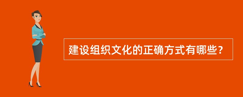 建设组织文化的正确方式有哪些？