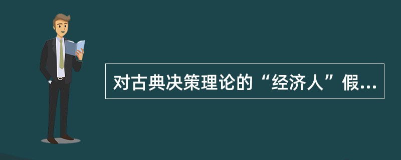 对古典决策理论的“经济人”假设发难的第一人是赫伯特A西蒙，他提出了_______