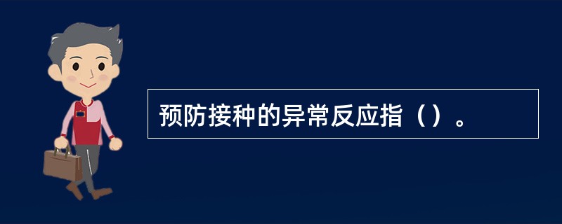 预防接种的异常反应指（）。