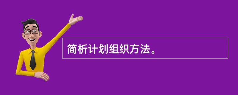 简析计划组织方法。