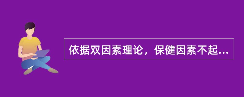 依据双因素理论，保健因素不起激励作用，只有激励因素采起激励作用。（）