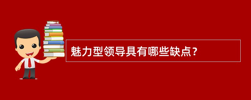 魅力型领导具有哪些缺点？