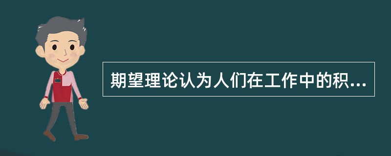 期望理论认为人们在工作中的积极性或努力程度，激发力量是_________的乘积。