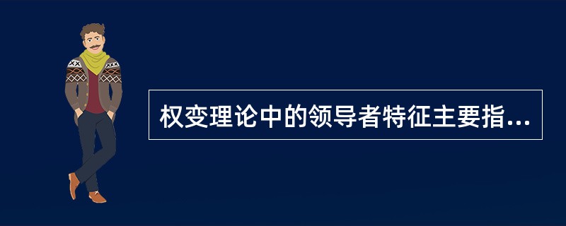 权变理论中的领导者特征主要指的是领导者的（）,（）和（）.