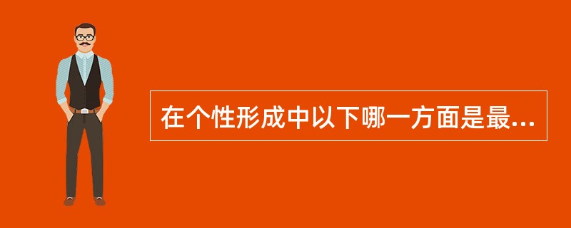 在个性形成中以下哪一方面是最初的根源（）