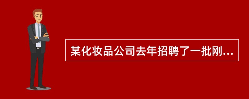 某化妆品公司去年招聘了一批刚毕业的大学生，其中有一位学化学的小唐，被认为很有培养