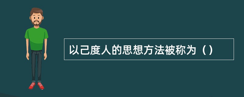 以己度人的思想方法被称为（）