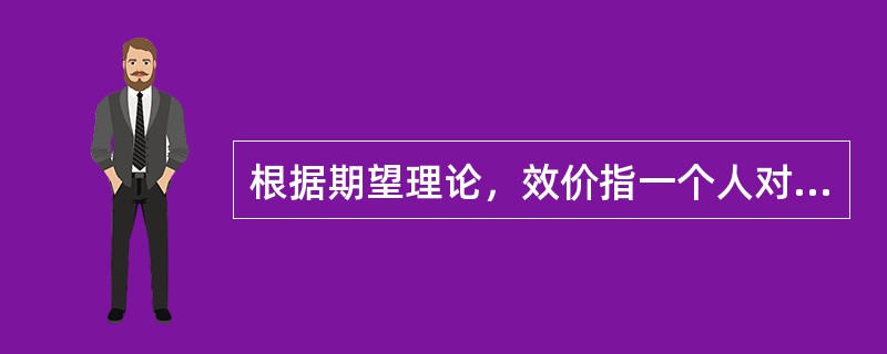 根据期望理论，效价指一个人对_________的评价。