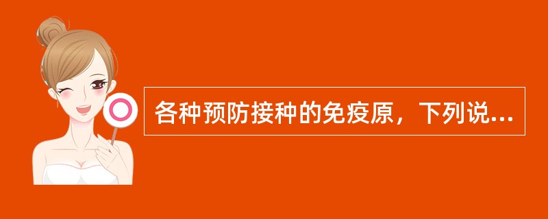 各种预防接种的免疫原，下列说法不正确的是（）。