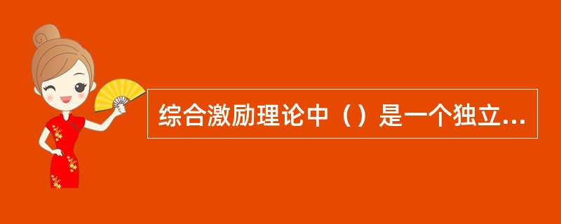 综合激励理论中（）是一个独立的变量，如果它的数值足够大，就会产生一定的激励力量维