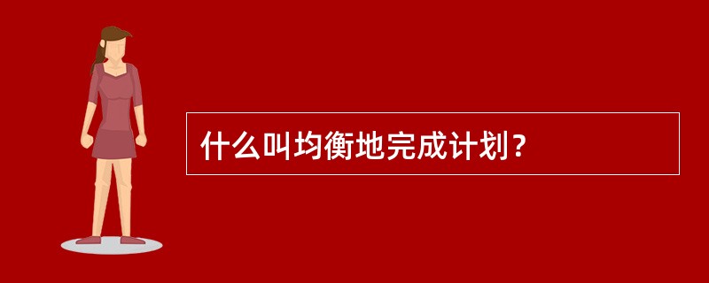 什么叫均衡地完成计划？