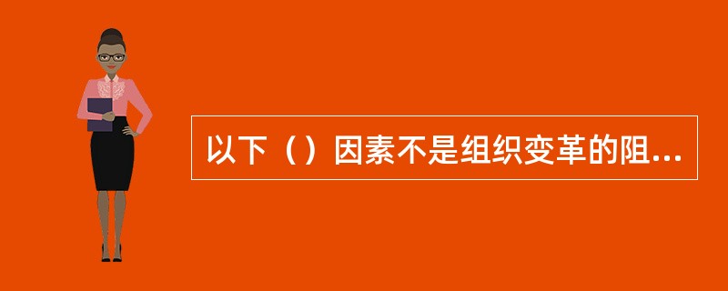 以下（）因素不是组织变革的阻力。