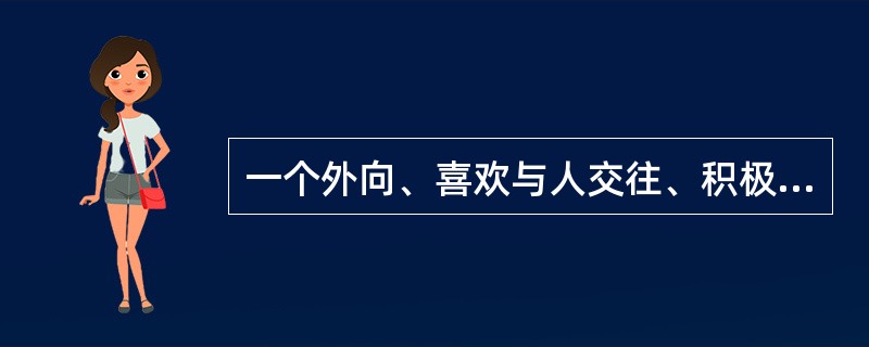 一个外向、喜欢与人交往、积极参加各种社会活动的人，往往是（）