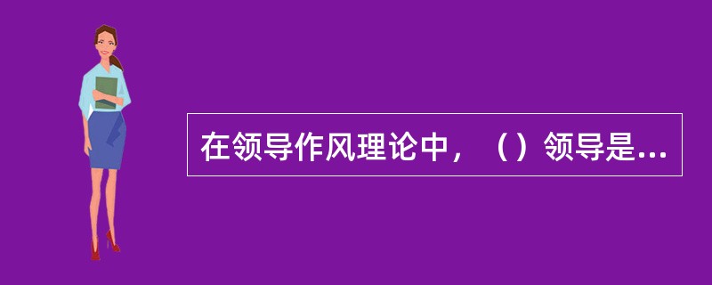 在领导作风理论中，（）领导是现代组织广泛采用的领导方式。