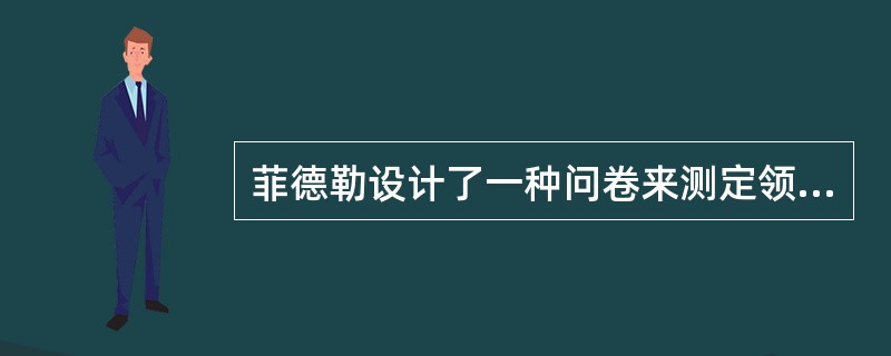 菲德勒设计了一种问卷来测定领导者的领导方式，该问卷的主要内容是询问领导者对（）的