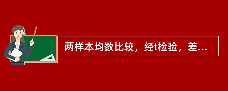 两样本均数比较，经t检验，差别有统计学意义时，P越小，说明（）。