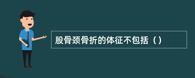 股骨颈骨折的体征不包括（）