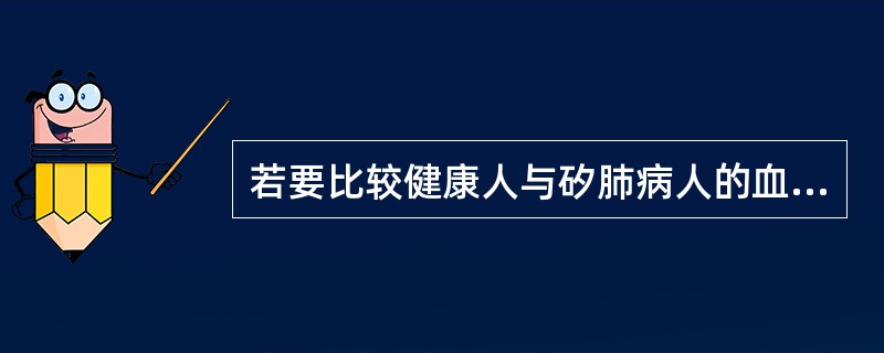 若要比较健康人与矽肺病人的血清黏蛋含量是否不同，测得两组的血清黏蛋白（mg/dl