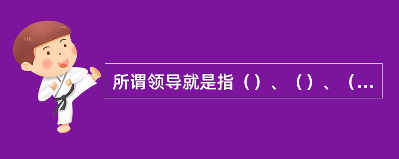 所谓领导就是指（）、（）、（）和（）部下为实现目标而努力的过程。