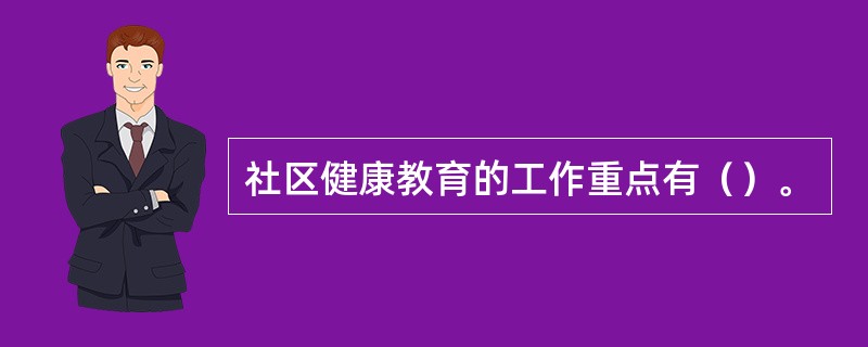 社区健康教育的工作重点有（）。