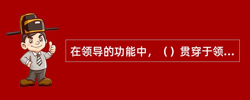 在领导的功能中，（）贯穿于领导活动的始终。