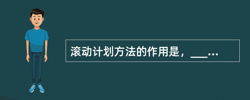 滚动计划方法的作用是，_________。