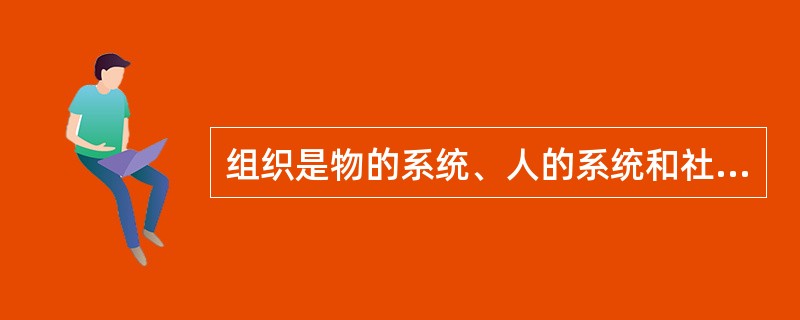 组织是物的系统、人的系统和社会环境系统相结合的（）