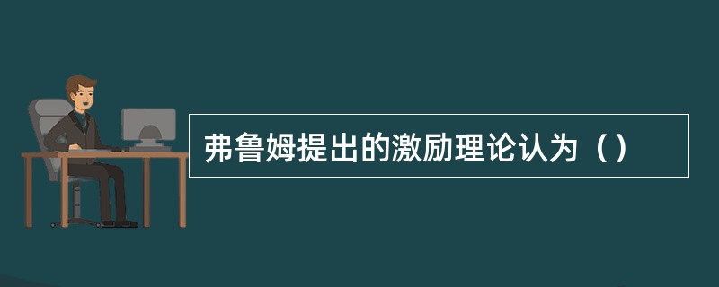 弗鲁姆提出的激励理论认为（）