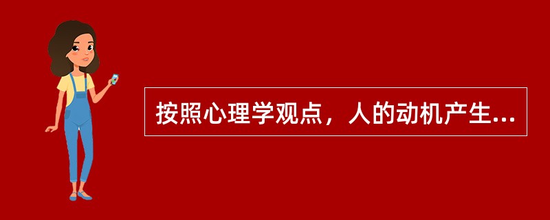 按照心理学观点，人的动机产生于（）