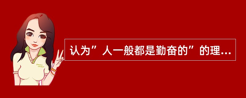 认为”人一般都是勤奋的”的理论是（）