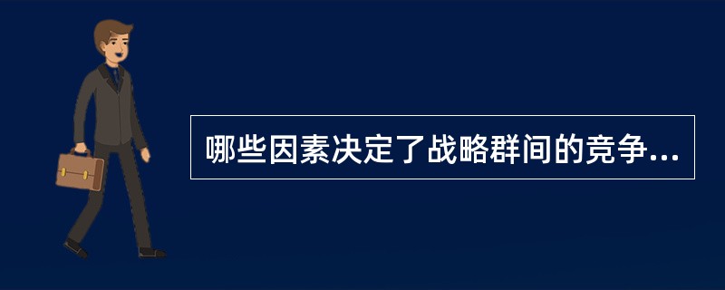 哪些因素决定了战略群间的竞争程度？