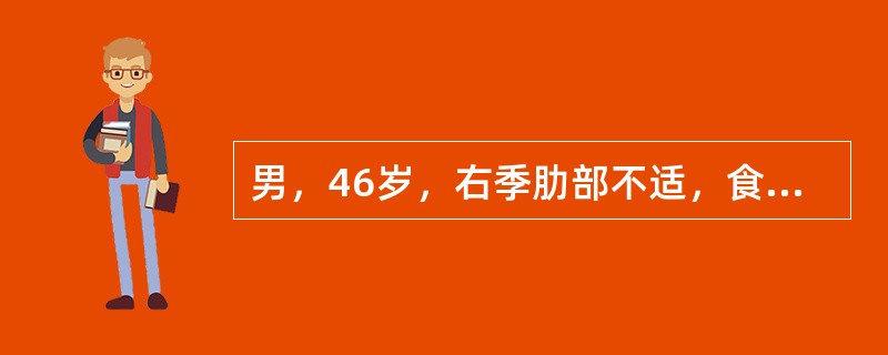 男，46岁，右季肋部不适，食欲下降两年，腹胀、下肢浮肿1个月，近4天来腹痛、发热