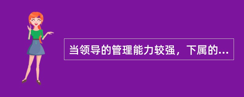 当领导的管理能力较强，下属的工作能力也较高时，则（）