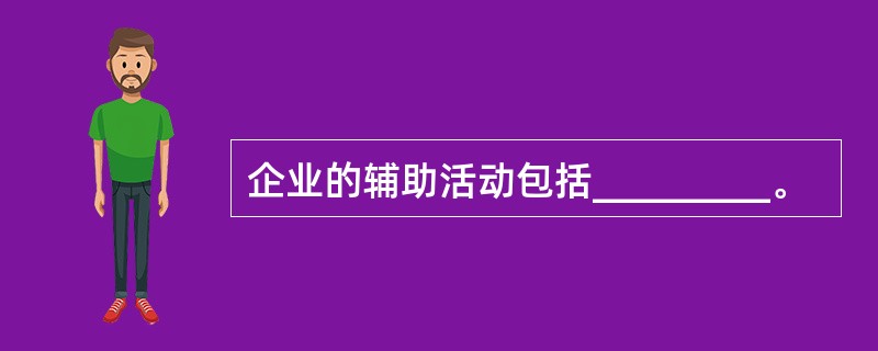 企业的辅助活动包括_________。