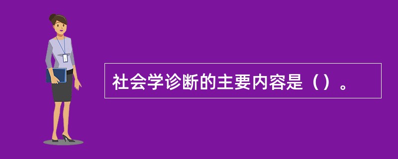 社会学诊断的主要内容是（）。