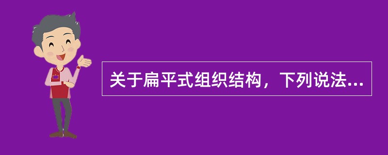 关于扁平式组织结构，下列说法中正确的是（）