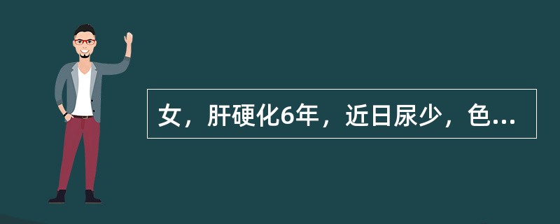 女，肝硬化6年，近日尿少，色发黄，食欲差，皮肤黏膜反复出现瘀斑及牙龈出血，化验血