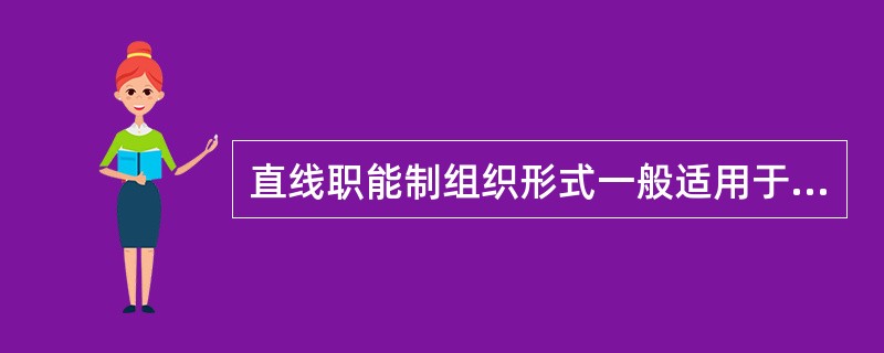 直线职能制组织形式一般适用于（）