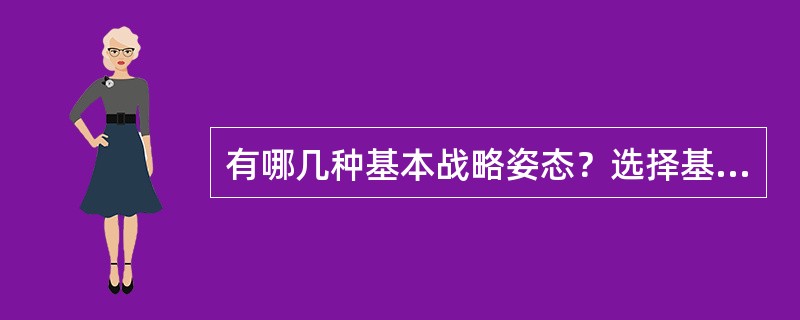 有哪几种基本战略姿态？选择基本战略姿态的基本原则有哪些？