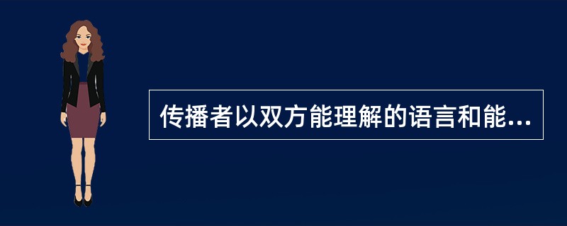 传播者以双方能理解的语言和能够接受的方式，使对方理解所传递的信息，体现了人际传播