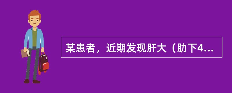 某患者，近期发现肝大（肋下4cm），质硬，有大、小不等的结节，伴低热、纳差、轻度