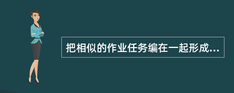 把相似的作业任务编在一起形成一个单位，是按照（）划分部门